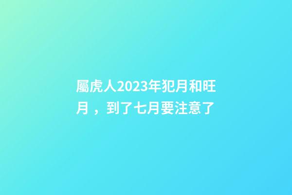 屬虎人2023年犯月和旺月，到了七月要注意了